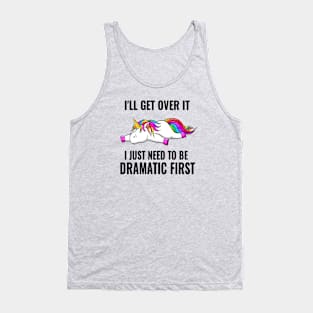 Funny Unicorn I'll Get Over It I Just Have To Be Dramatic First Tank Top